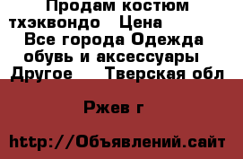 Продам костюм тхэквондо › Цена ­ 1 500 - Все города Одежда, обувь и аксессуары » Другое   . Тверская обл.,Ржев г.